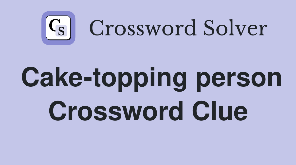 Cake-topping person Crossword Clue
