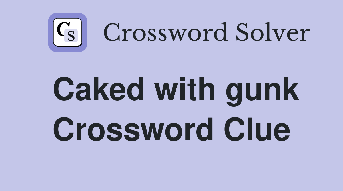 Caked with gunk Crossword Clue