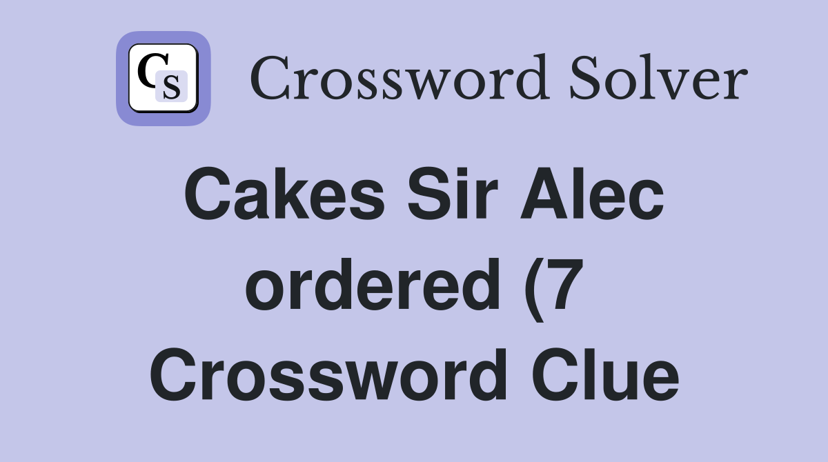 Cakes Sir Alec ordered (7) Crossword Clue Answers Crossword Solver Cakes Sir Alec ordered (7) Crossword Clue Answers Crossword Solver