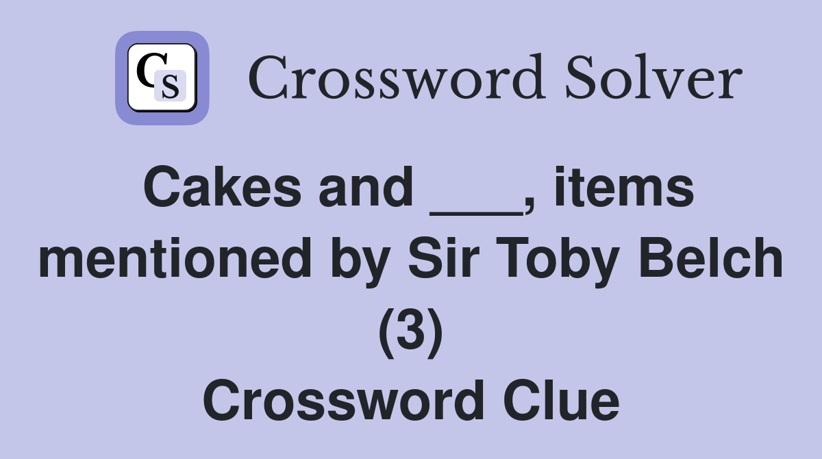 Cakes and ___, items mentioned by Sir Toby Belch (3) Crossword Clue