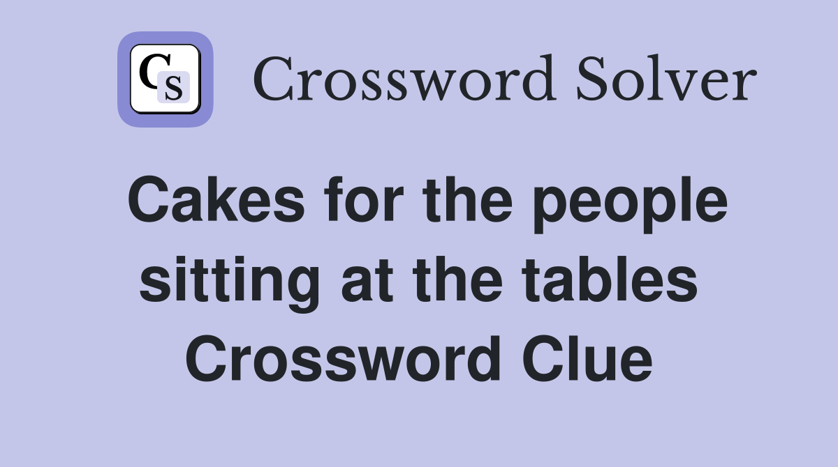 Cakes for the people sitting at the tables Crossword Clue