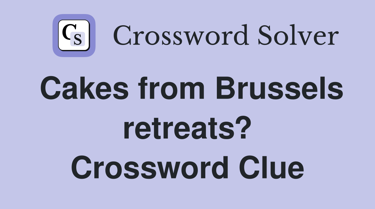 Cakes from Brussels retreats? Crossword Clue