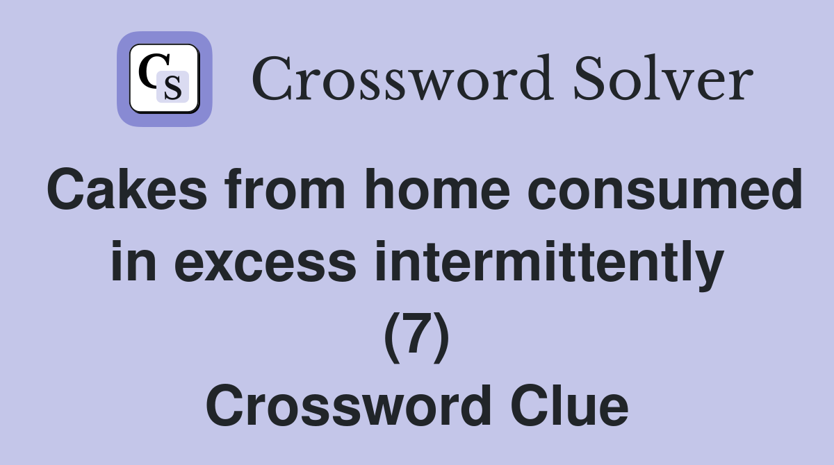 Cakes from home consumed in excess intermittently (7) Crossword Clue