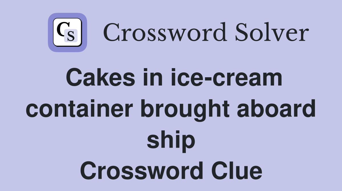 Cakes in ice-cream container brought aboard ship Crossword Clue