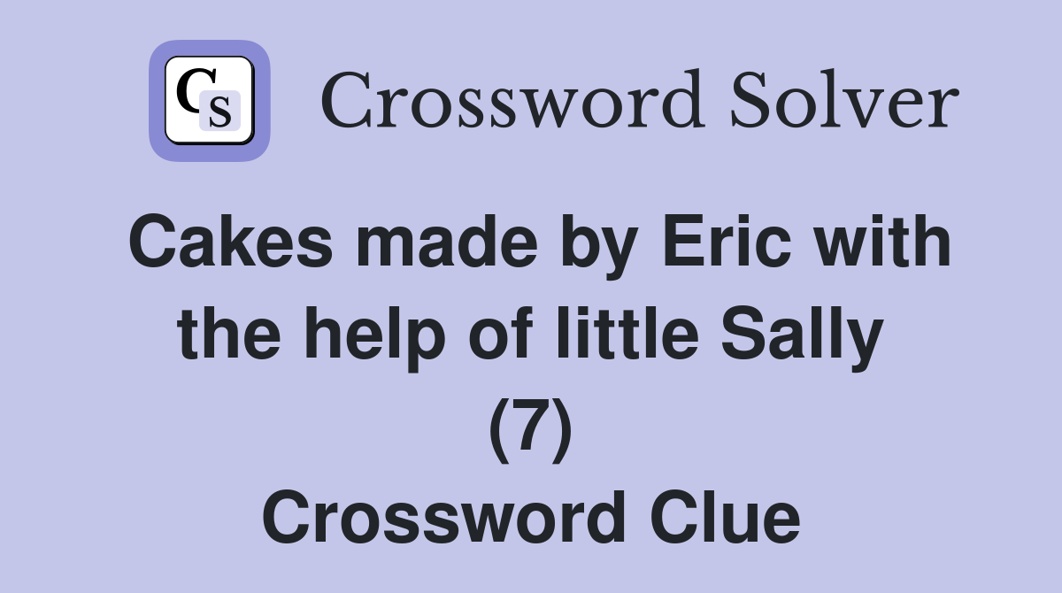 Cakes made by Eric with the help of little Sally (7) Crossword Clue