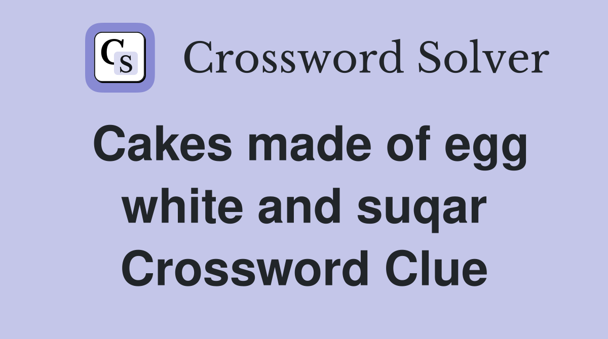 Cakes made of egg white and suqar Crossword Clue