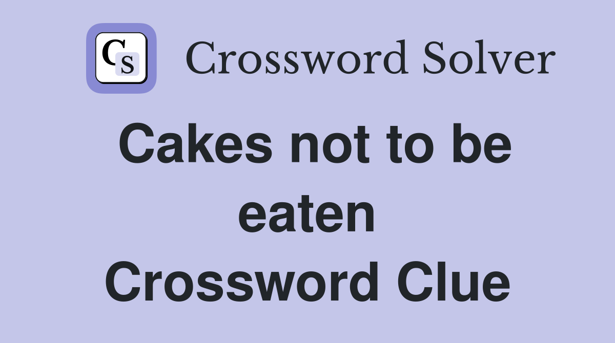 Cakes not to be eaten Crossword Clue