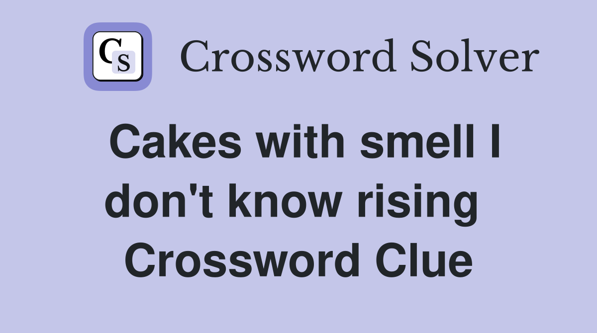 Cakes with smell I don't know rising  Crossword Clue