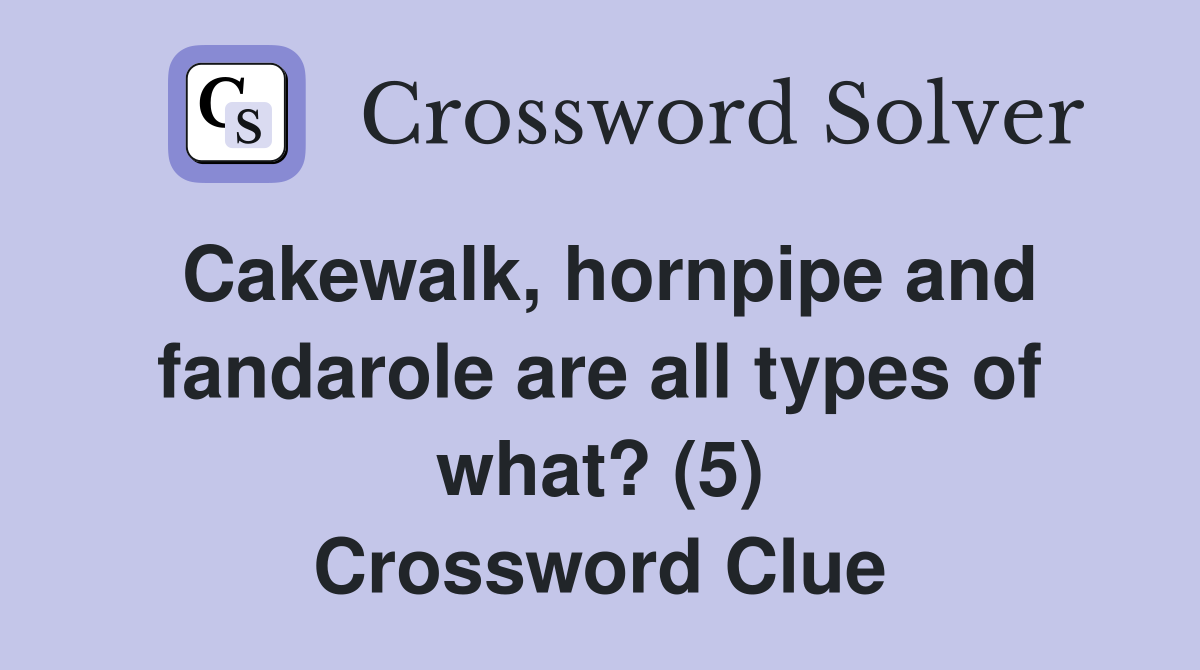 Cakewalk, hornpipe and fandarole are all types of what? (5) Crossword Clue