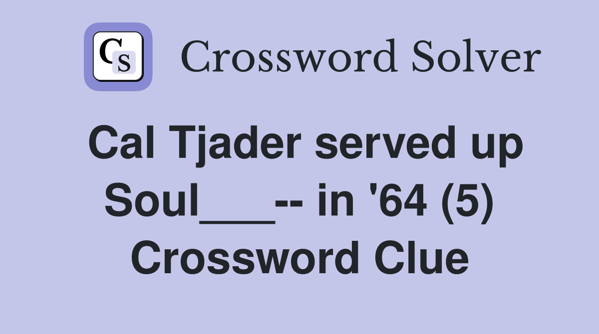 Cal Tjader served up Soul___-- in '64 (5) Crossword Clue