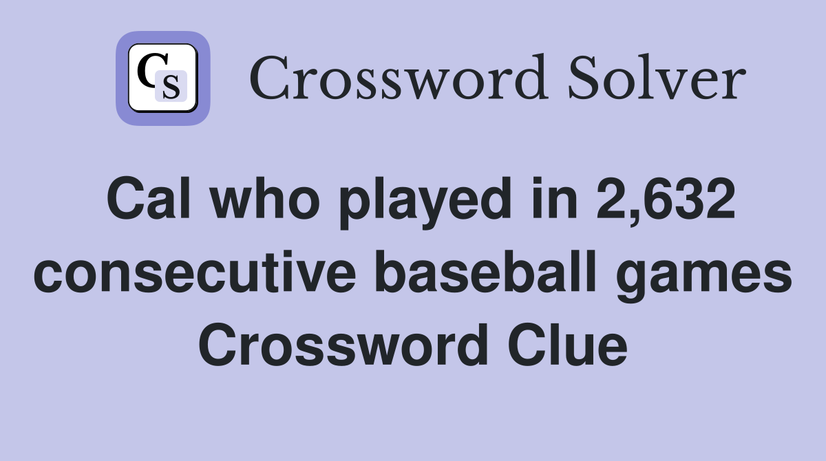 Cal who played in 2,632 consecutive baseball games Crossword Clue