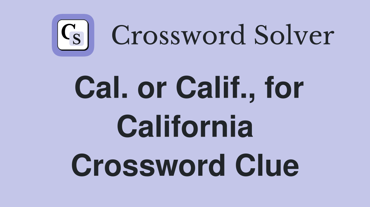Cal. or Calif., for California Crossword Clue