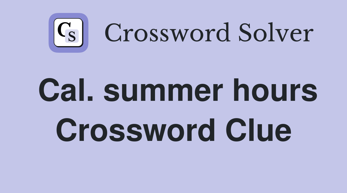 Cal. summer hours Crossword Clue