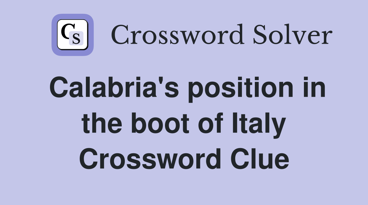 Calabria's position in the boot of Italy Crossword Clue