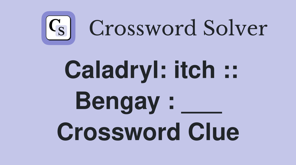 Caladryl: itch :: Bengay : ___ Crossword Clue