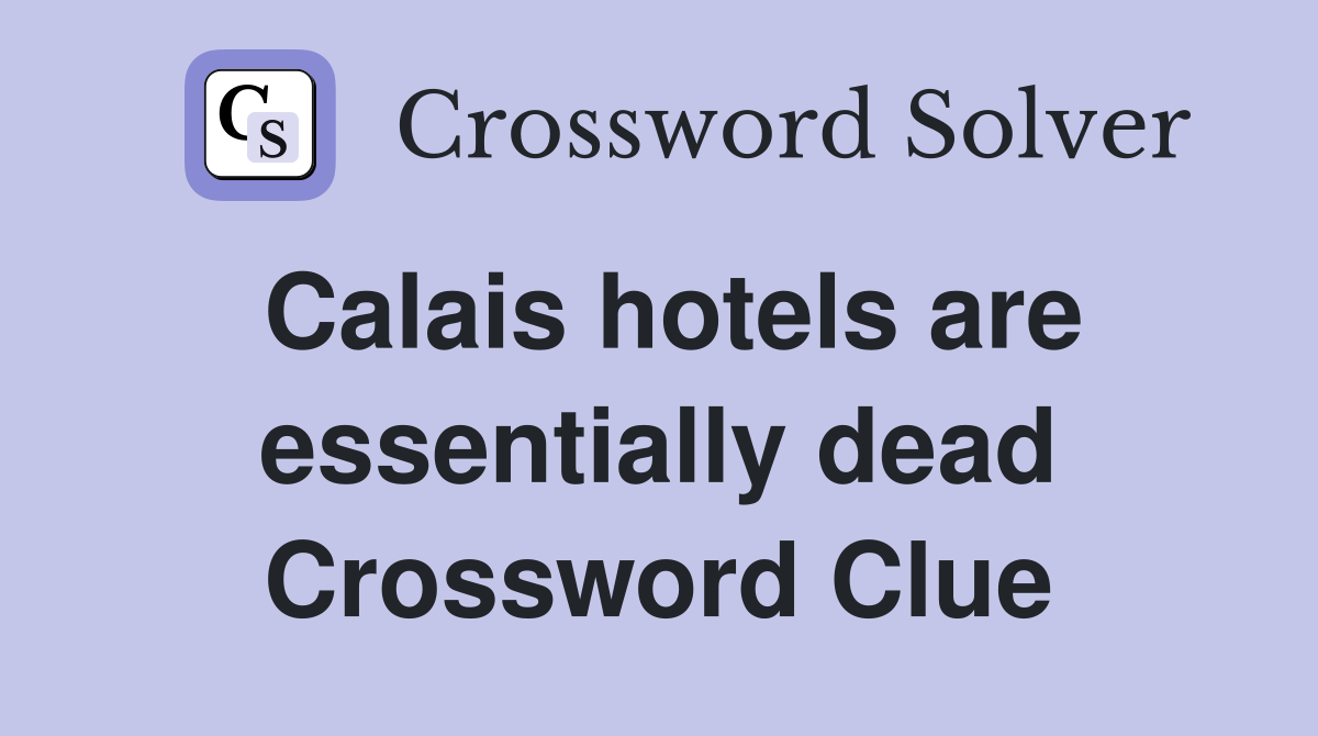 Calais hotels are essentially dead Crossword Clue