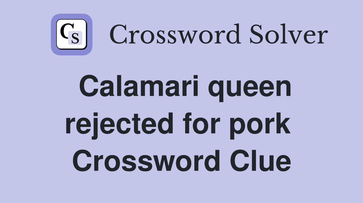 Calamari queen rejected for pork  Crossword Clue