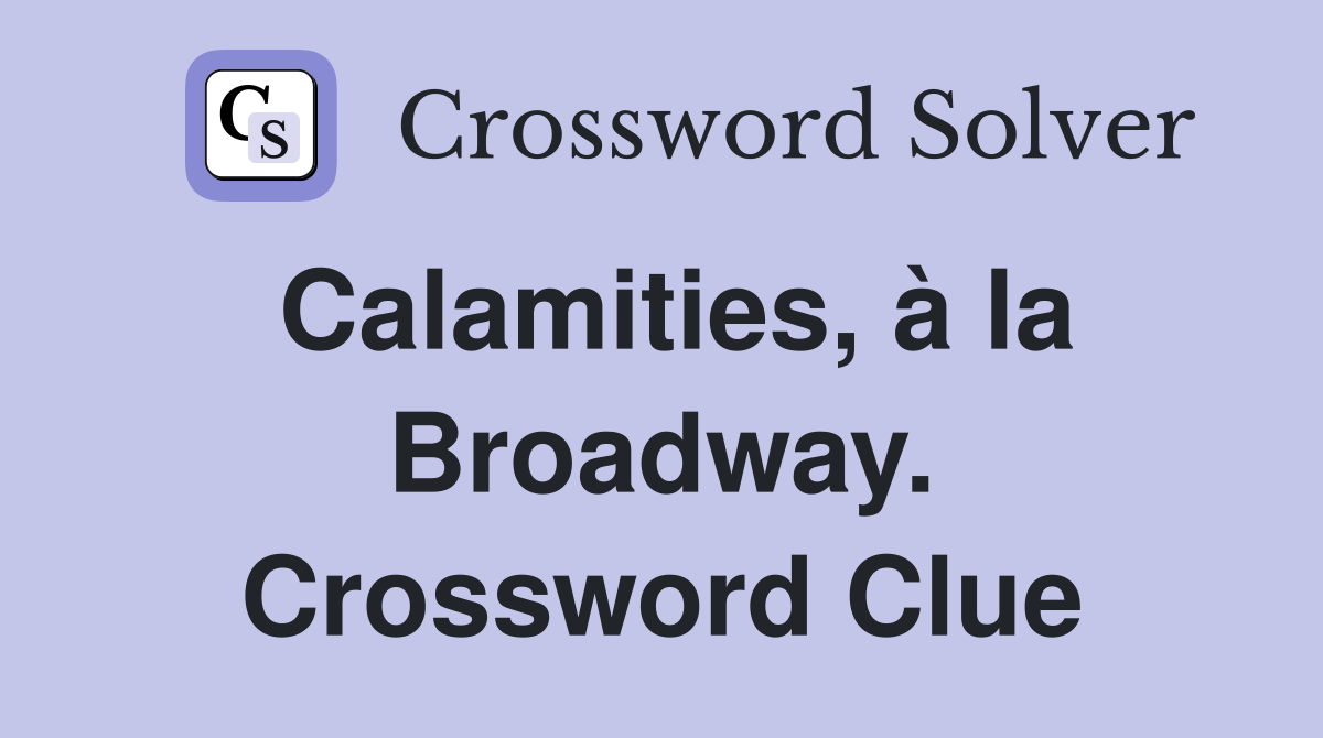 Calamities, à la Broadway. Crossword Clue