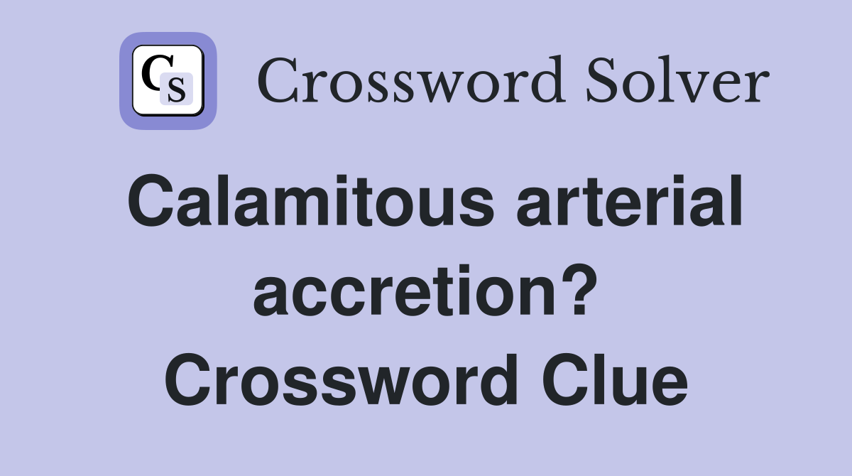 Calamitous arterial accretion? Crossword Clue