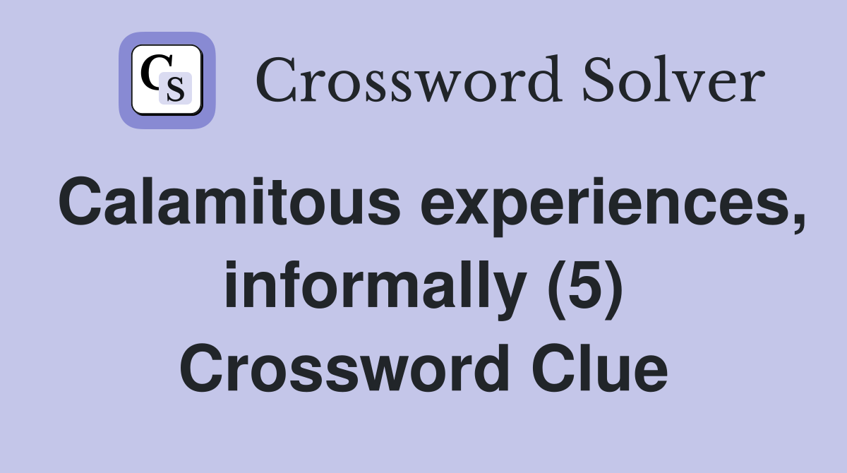 Calamitous experiences, informally (5) Crossword Clue