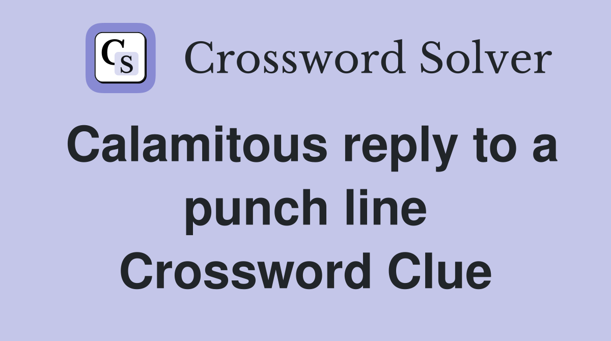 Calamitous reply to a punch line Crossword Clue