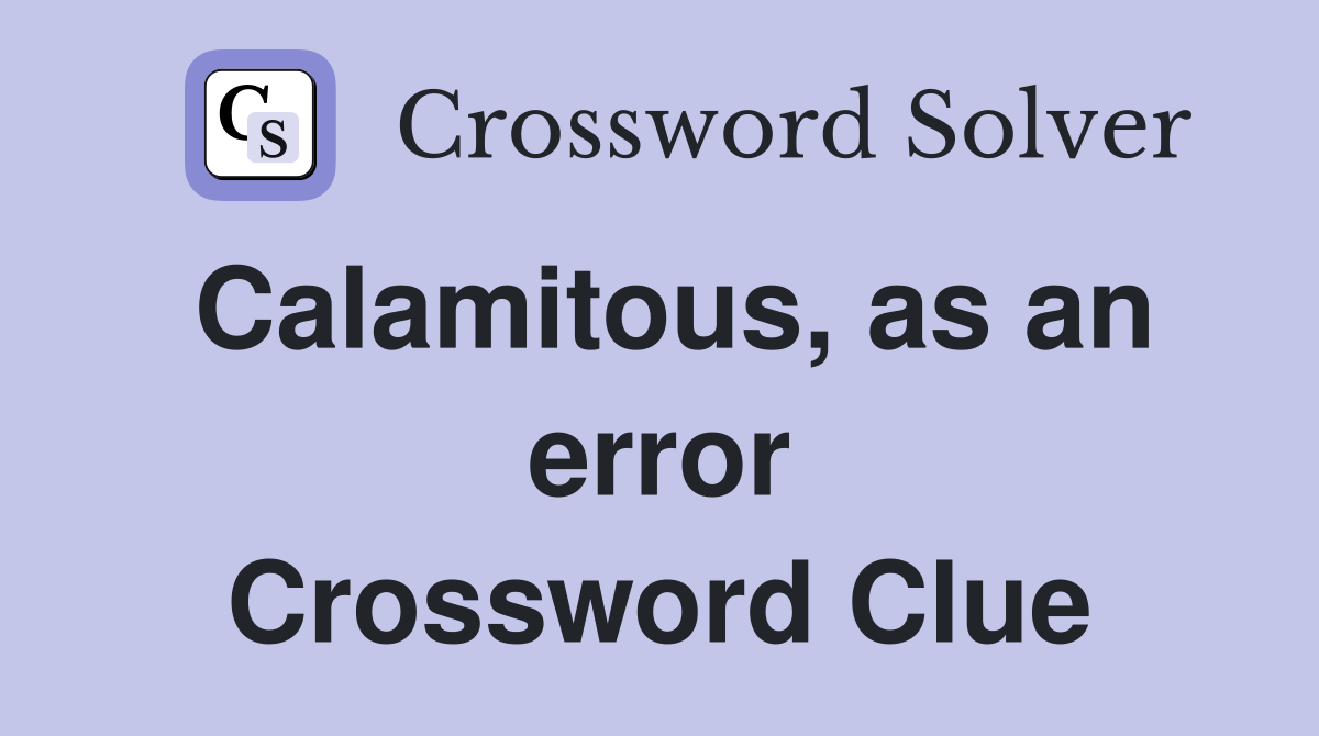 Calamitous, as an error Crossword Clue