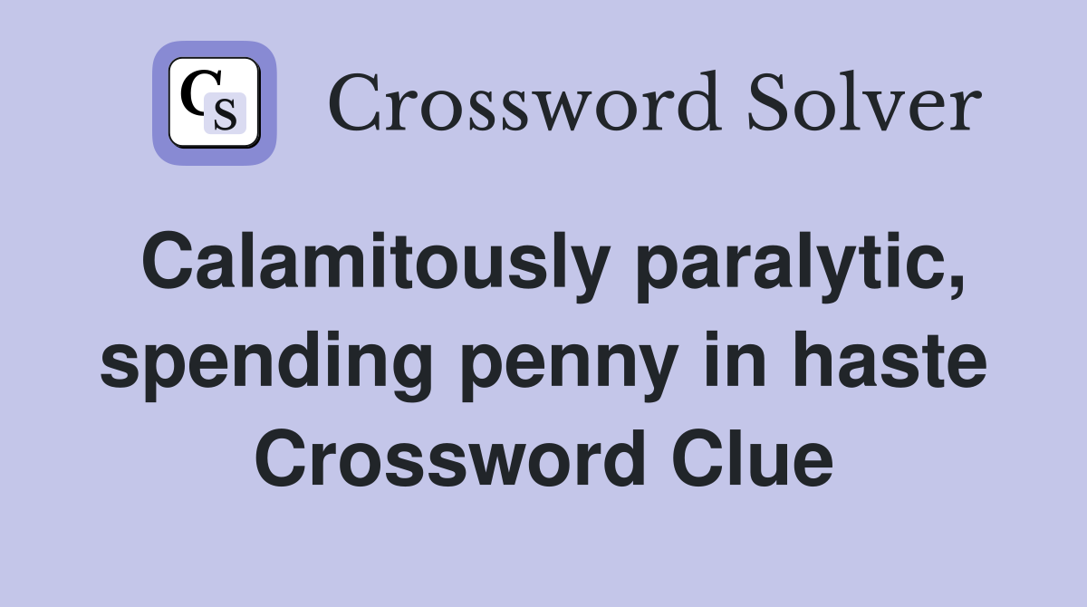 Calamitously paralytic, spending penny in haste Crossword Clue