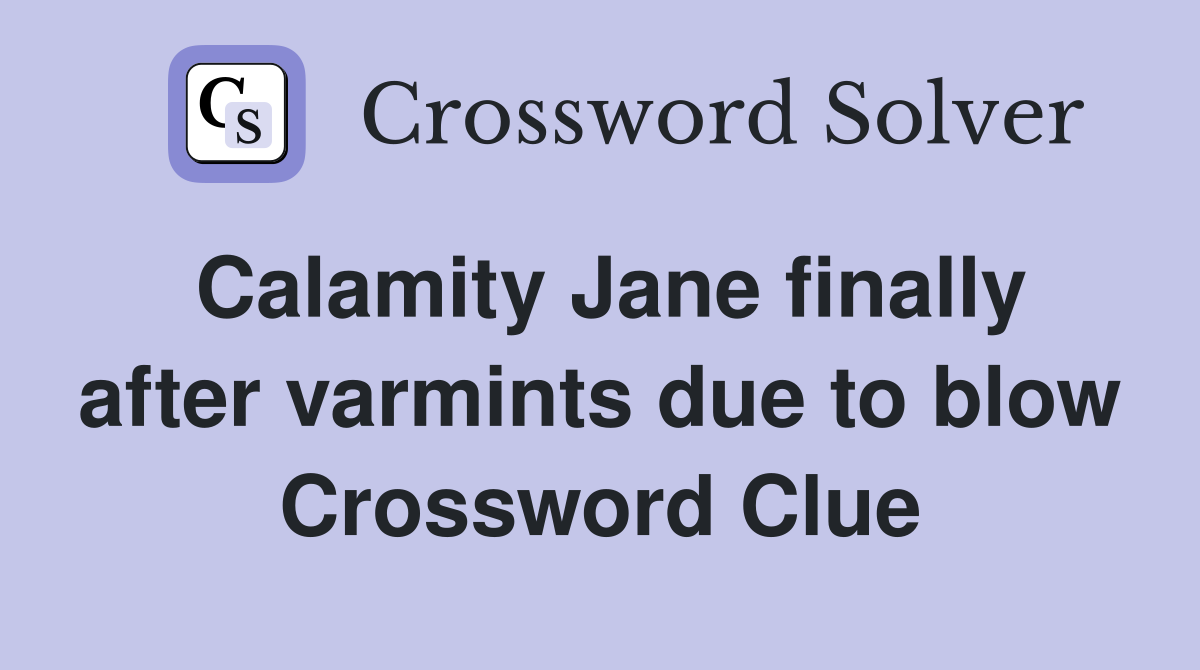 Calamity Jane finally after varmints due to blow Crossword Clue