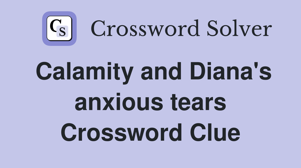 Calamity and Diana's anxious tears Crossword Clue
