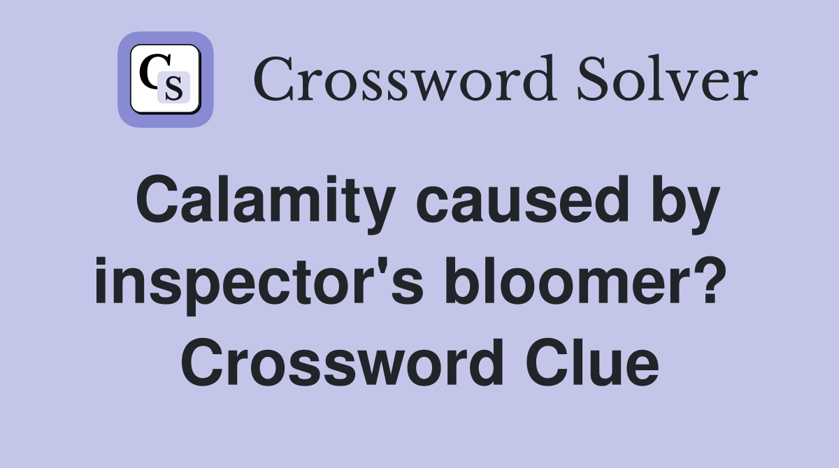 Calamity caused by inspector's bloomer?  Crossword Clue
