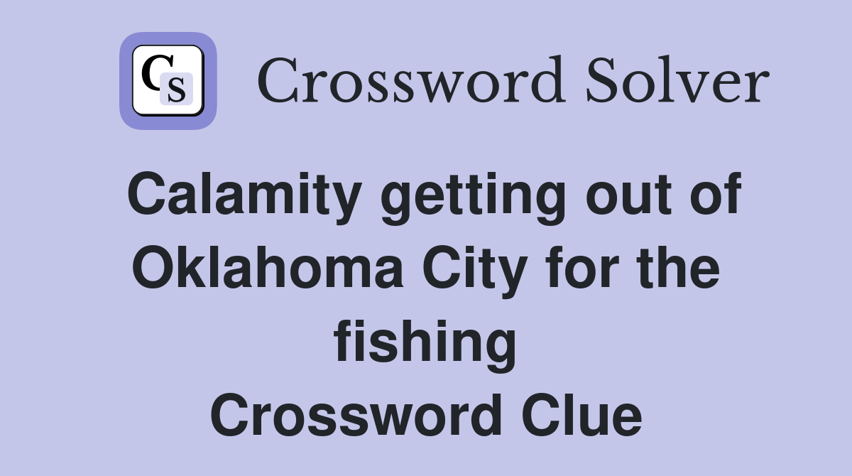 Calamity getting out of Oklahoma City for the fishing Crossword Clue