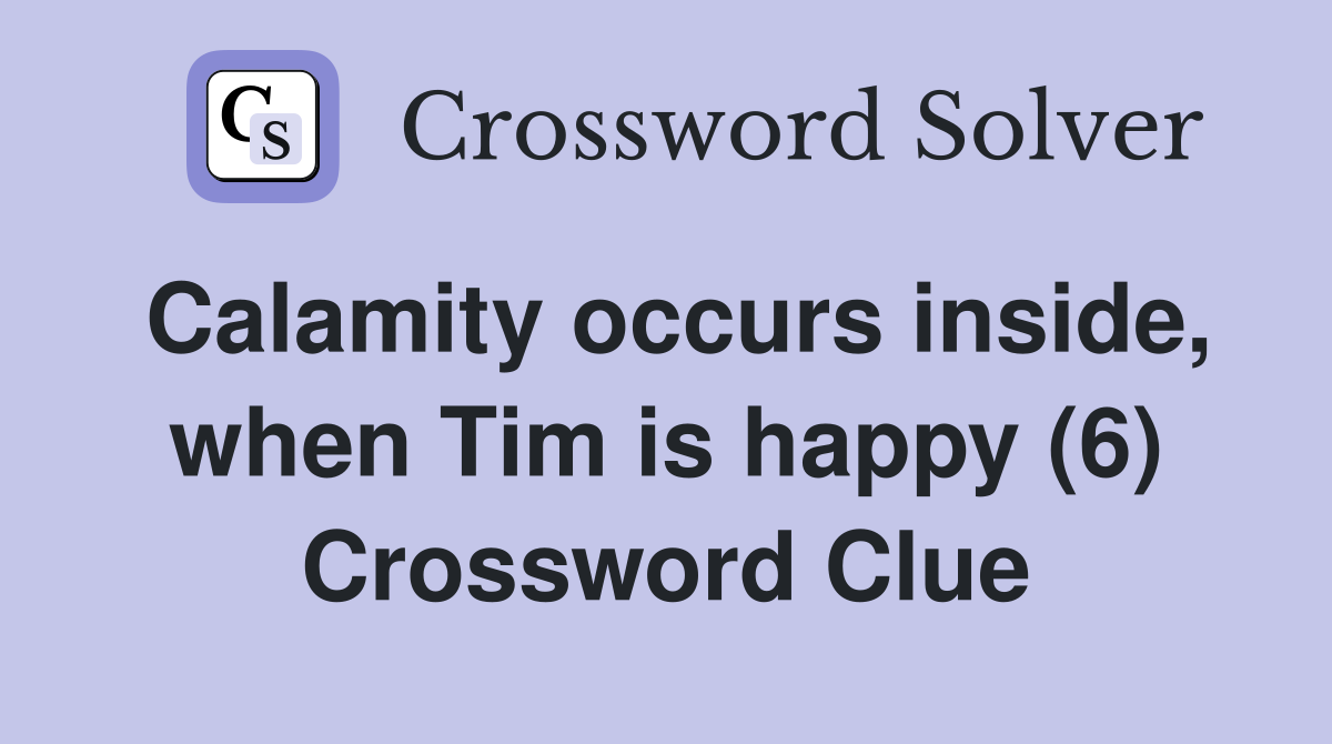 Calamity occurs inside, when Tim is happy (6) Crossword Clue