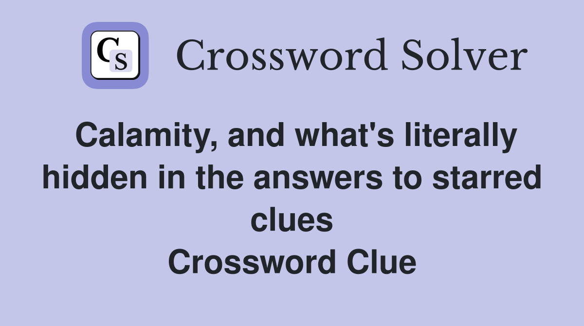 Calamity, and what's literally hidden in the answers to starred clues Crossword Clue