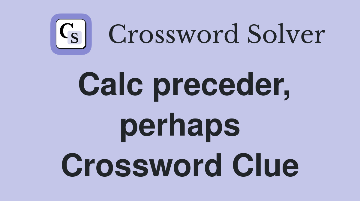 Calc preceder, perhaps Crossword Clue