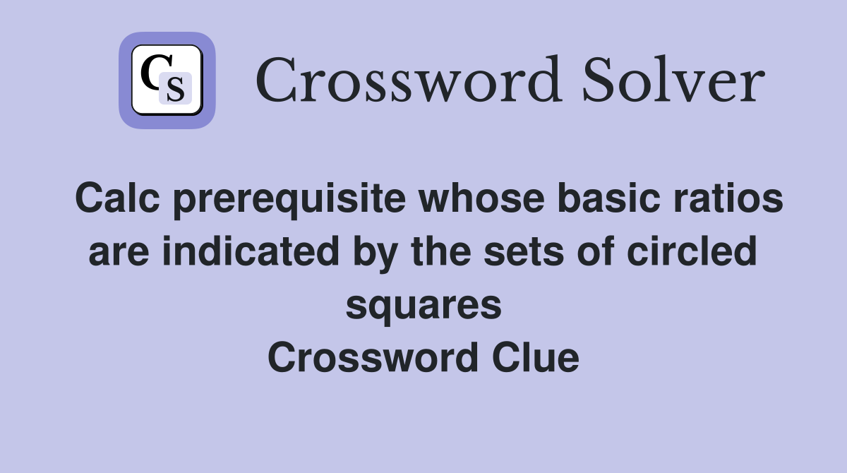 Calc prerequisite whose basic ratios are indicated by the sets of circled squares Crossword Clue