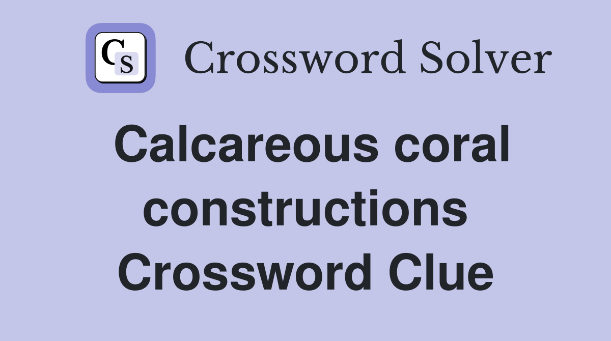 Calcareous coral constructions Crossword Clue