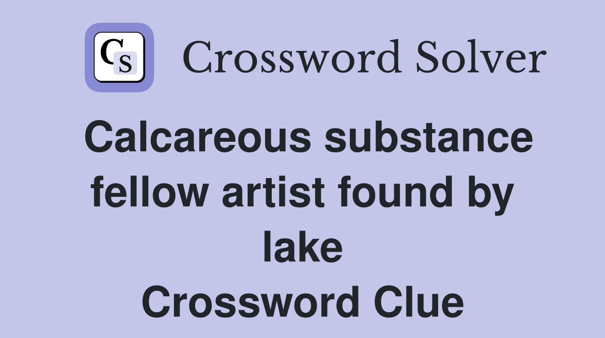 Calcareous substance fellow artist found by lake Crossword Clue