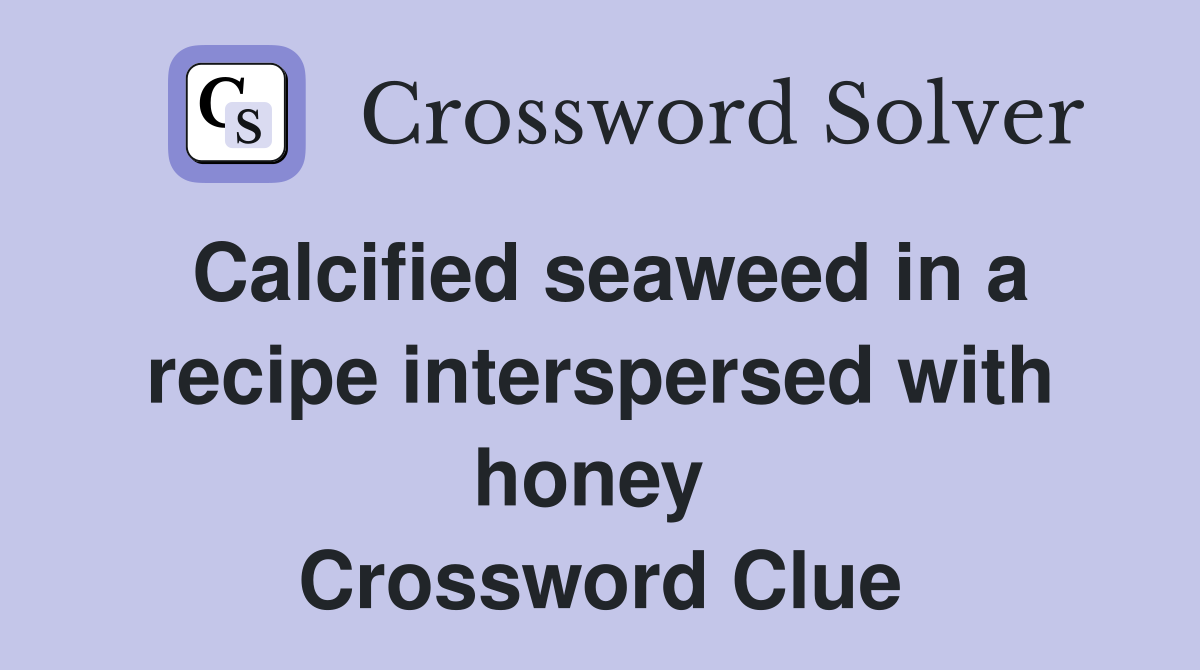 Calcified seaweed in a recipe interspersed with honey  Crossword Clue