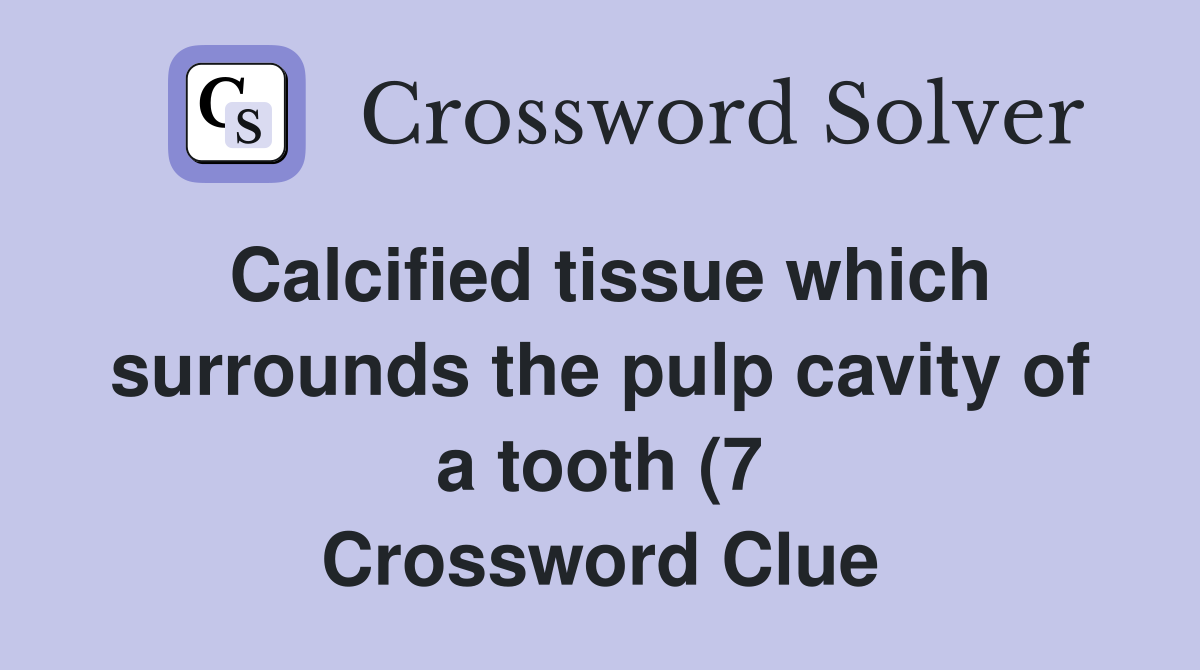 Calcified tissue which surrounds the pulp cavity of a tooth (7 Calcified tissue which surrounds the pulp cavity of a tooth (7