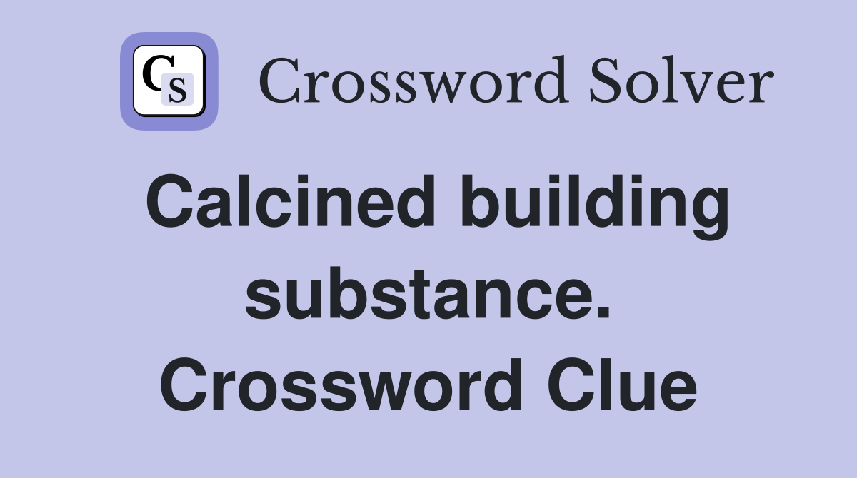 Calcined building substance. Crossword Clue
