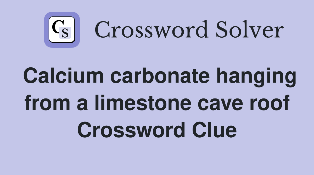 Calcium carbonate hanging from a limestone cave roof Crossword Clue