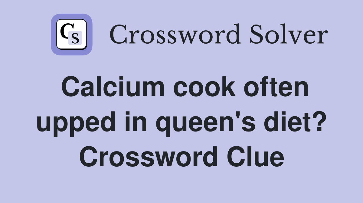 Calcium cook often upped in queen's diet? Crossword Clue