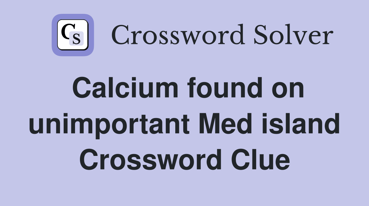 Calcium found on unimportant Med island Crossword Clue