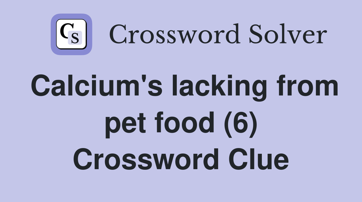 Calcium's lacking from pet food (6) Crossword Clue