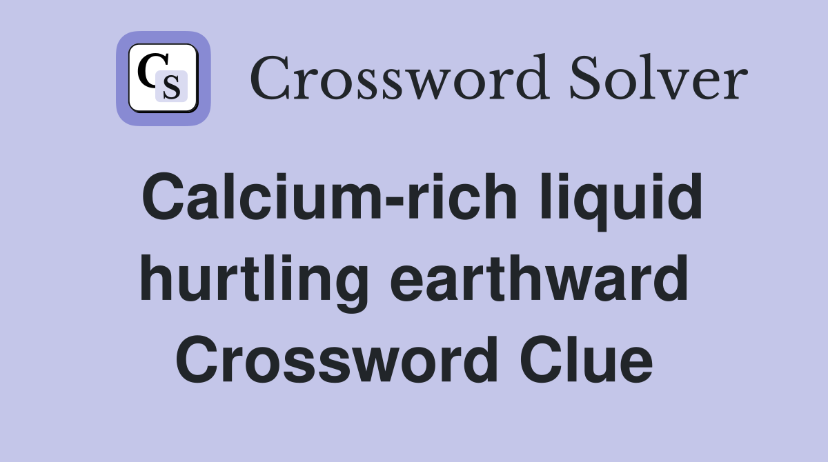 Calcium-rich liquid hurtling earthward Crossword Clue