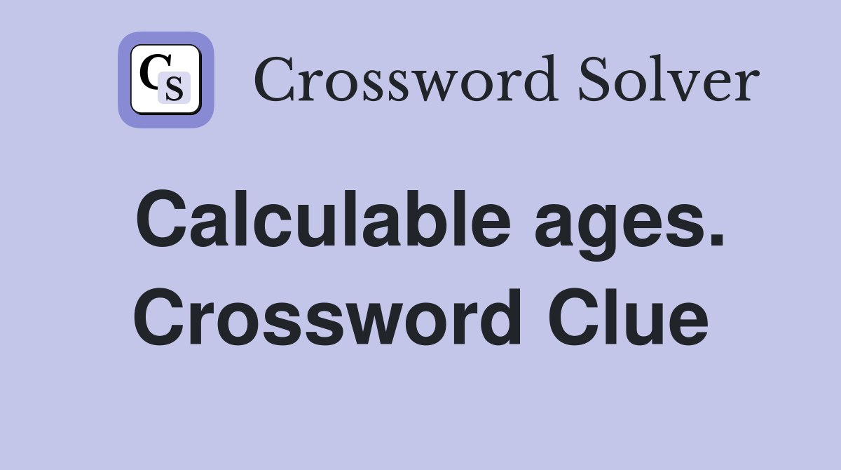 Calculable ages. Crossword Clue