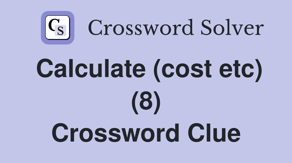 Calculate (cost etc) (8) Crossword Clue