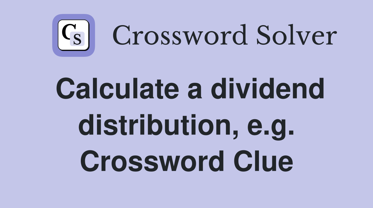 Calculate a dividend distribution, e.g. Crossword Clue