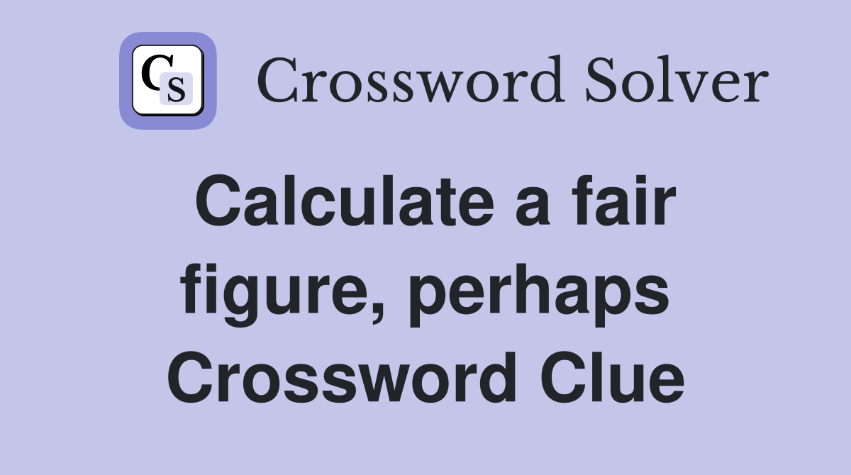Calculate a fair figure, perhaps Crossword Clue