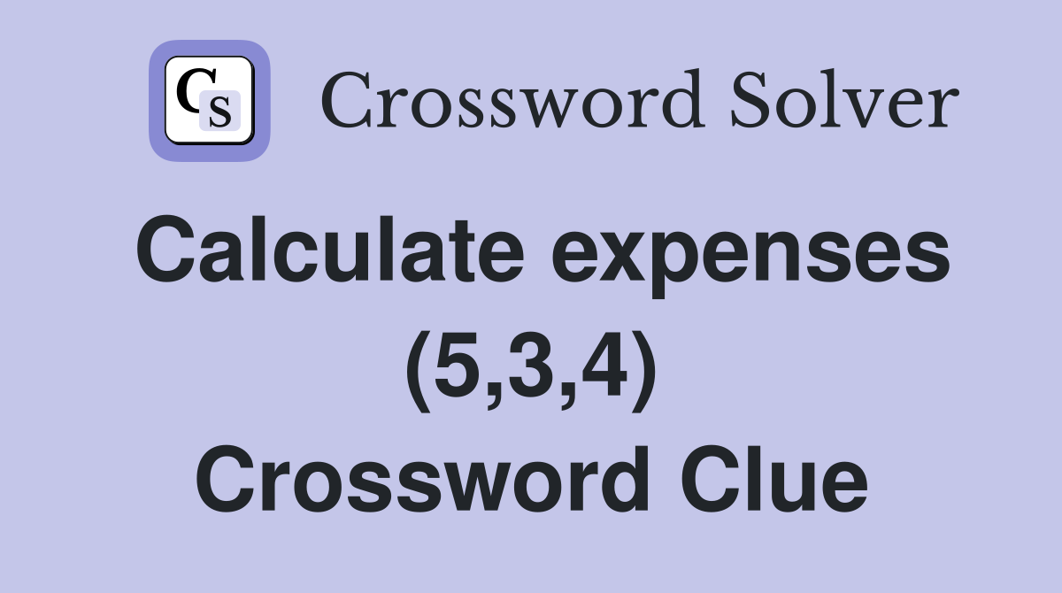 Calculate expenses (5,3,4) Crossword Clue